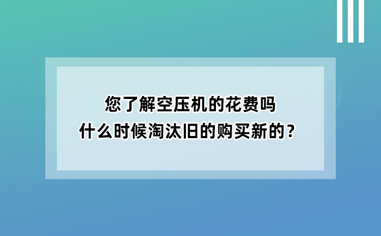 您了解空壓機的花費嗎？什么時候淘汰舊空壓機購買新空壓機？