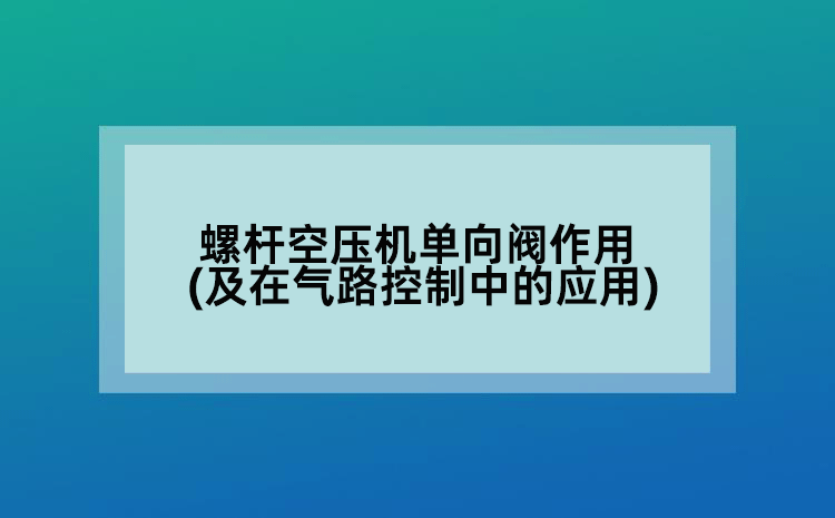 螺桿空壓機(jī)單向閥作用(及在氣路控制中的應(yīng)用)