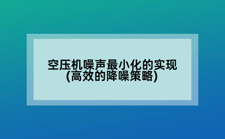 空壓機(jī)噪聲蕞小化的實(shí)現(xiàn)(高效的降噪策略)