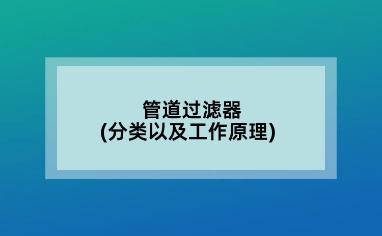 管道過濾器(分類以及工作原理)