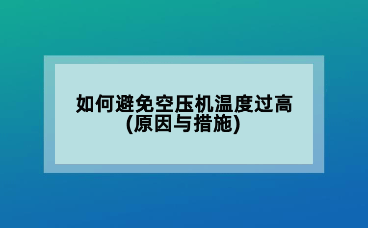 如何避免空壓機(jī)溫度過高(原因與措施)