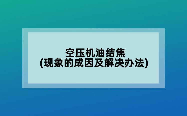 空壓機(jī)油結(jié)焦(現(xiàn)象的成因及解決辦法)