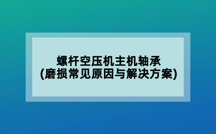 螺桿空壓機(jī)主機(jī)軸承(磨損常見原因與解決方案)