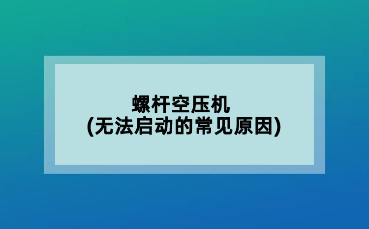 螺桿空壓機(無法啟動的常見原因)