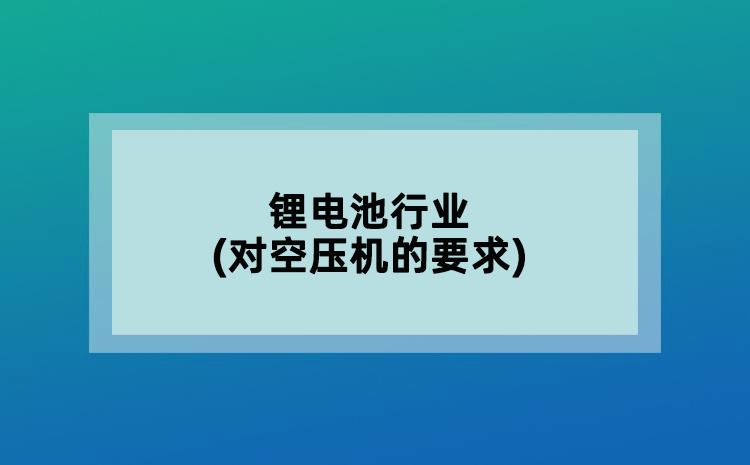 鋰電池行業(yè)(對空壓機的要求)