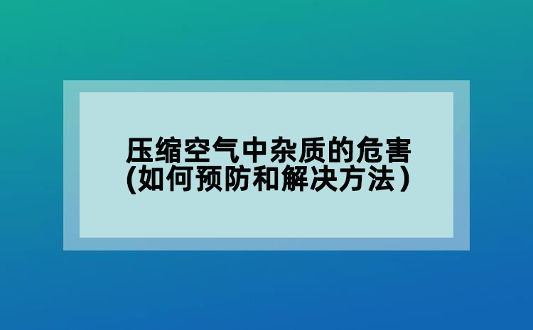 壓縮空氣中雜質的危害(如何預防和解決方法）