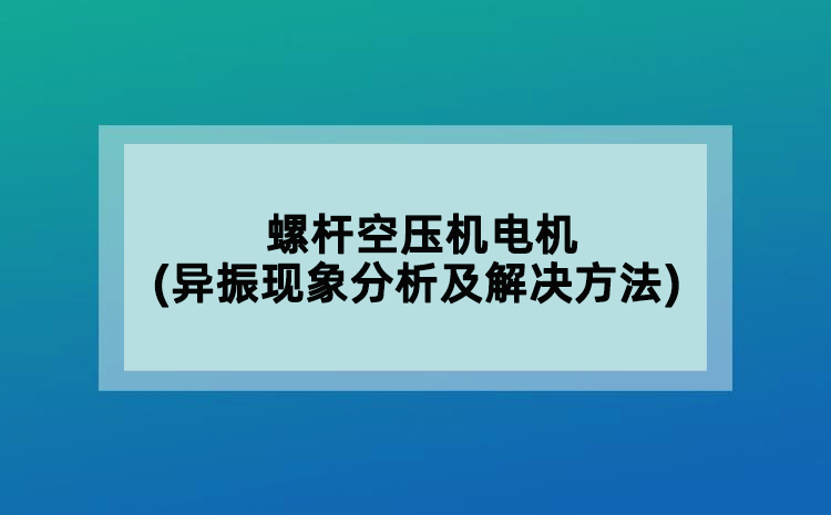 螺桿空壓機(jī)電機(jī)(異振現(xiàn)象分析及解決方法)
