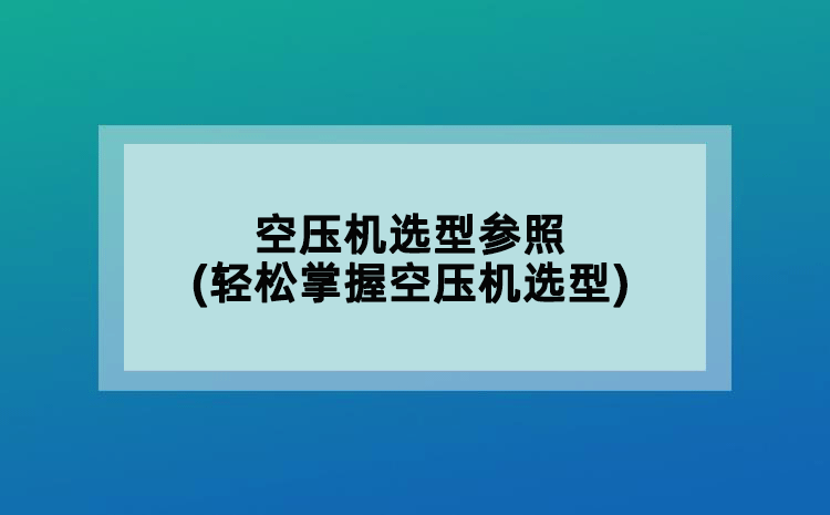 空壓機選型參照(輕松掌握空壓機選型)