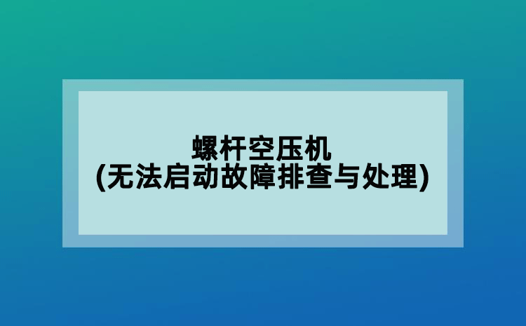 螺桿空壓機(無法啟動故障排查與處理)