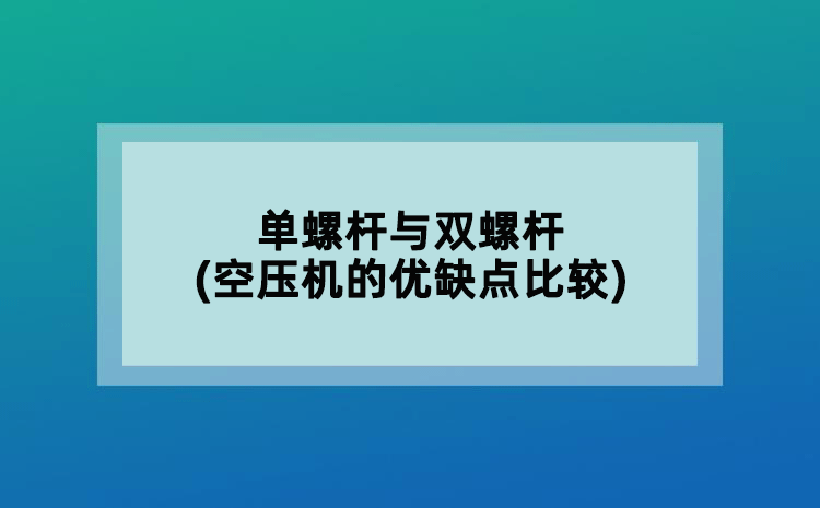 單螺桿與雙螺桿(空壓機的優(yōu)缺點比較)