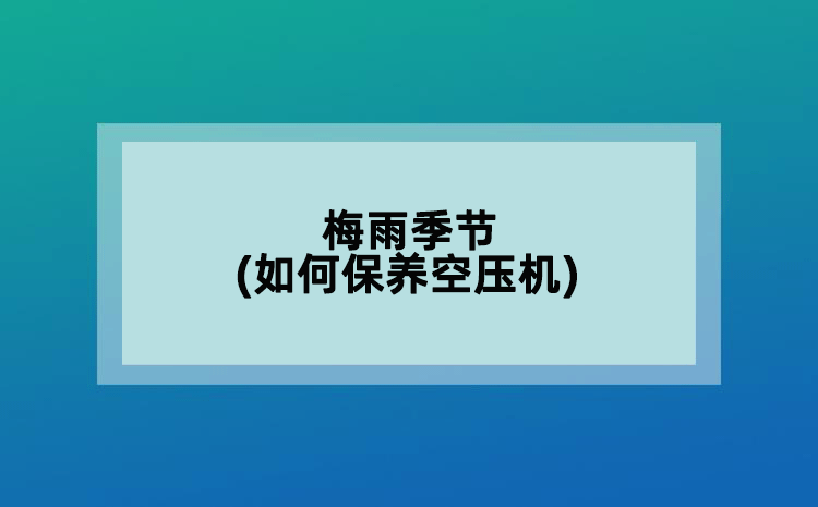 梅雨季節(jié)(如何保養(yǎng)空壓機)