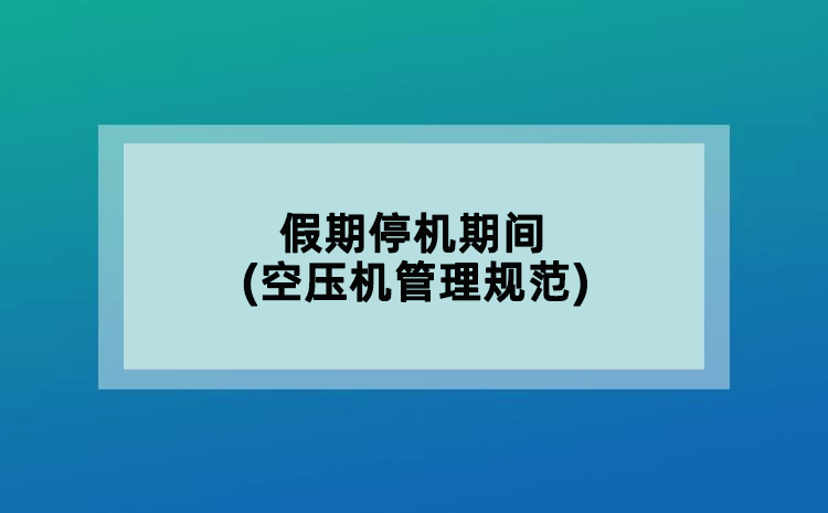 假期停機期間(空壓機管理規(guī)范)
