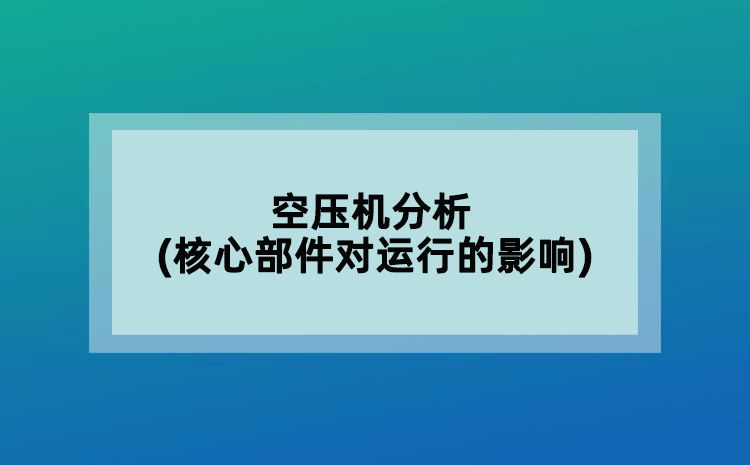 空壓機分析(核心部件對運行的影響)