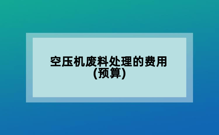 空壓機廢料處理的費用(預(yù)算)