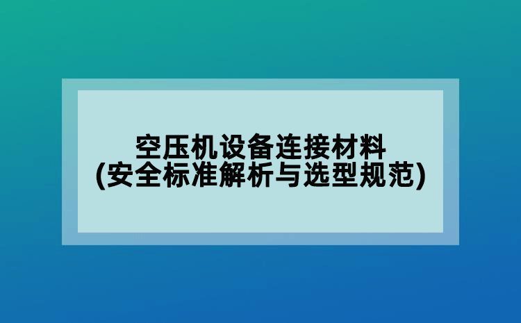 空壓機設(shè)備連接材料(安全標準解析與選型規(guī)范)