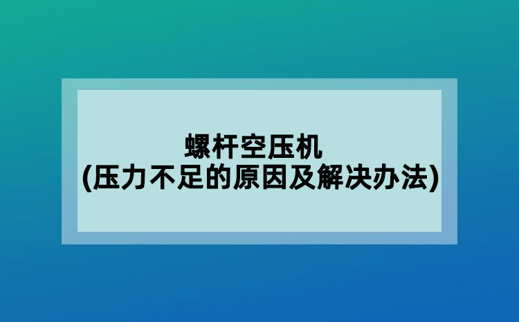 螺桿空壓機(壓力不足的原因及解決辦法)