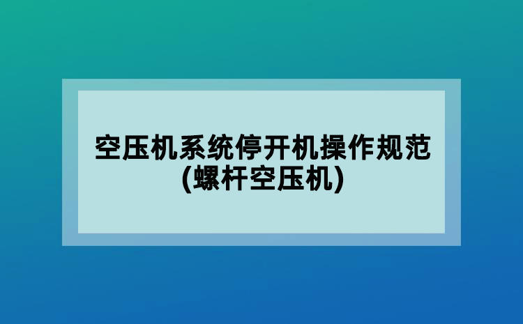 空壓機系統(tǒng)停開機操作規(guī)范(螺桿空壓機)